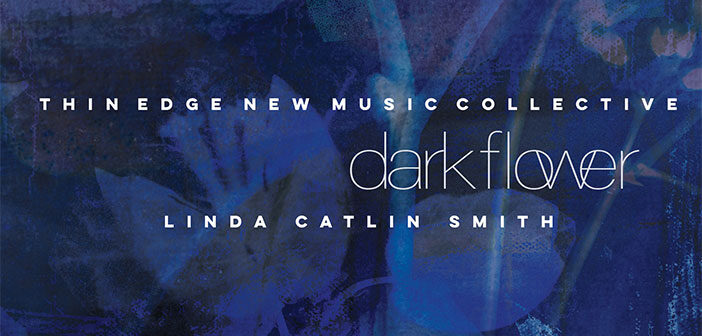 Linda Catlin Smith & Thin Edge New Music Collective - Dark Flower